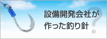 設備開発会社が作った釣り針